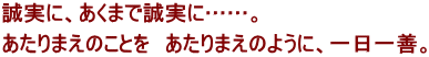 誠実に、あくまで誠実に……。あたりまえのことを あたりまえのように、一日一善。